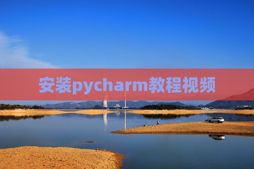 安装pycharm教程视频 安装pycharm教程视频