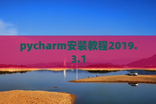 pycharm安装教程2019.3.1 pycharm安装教程2019.3.1